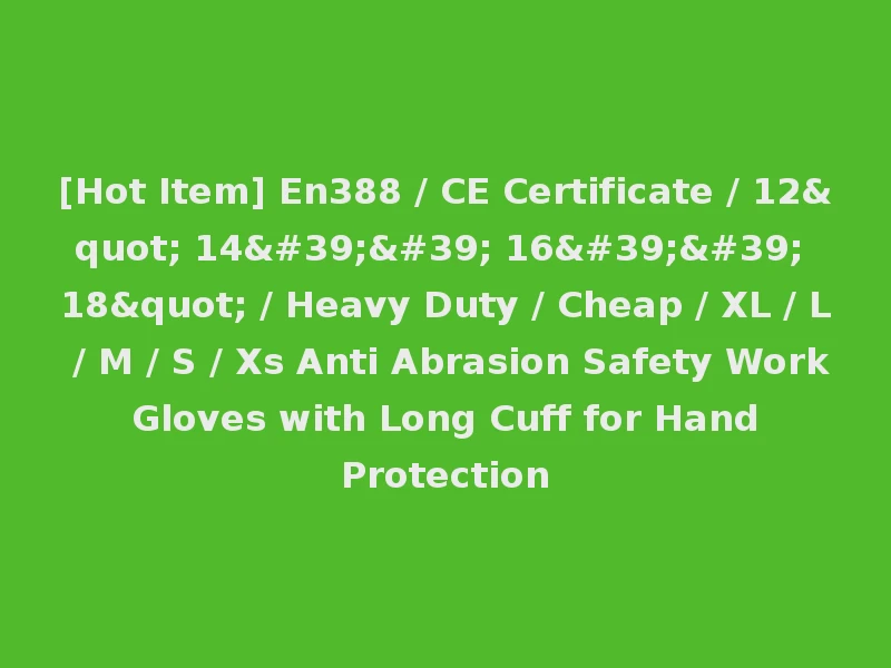 [Hot Item] En388 / CE Certificate / 12" 14'' 16'' 18" / Heavy Duty / Cheap / XL / L / M / S / Xs Anti Abrasion Safety Work Gloves with Long Cuff for Hand Protection