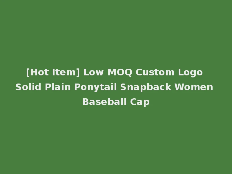 [Hot Item] Low MOQ Custom Logo Solid Plain Ponytail Snapback Women Baseball Cap