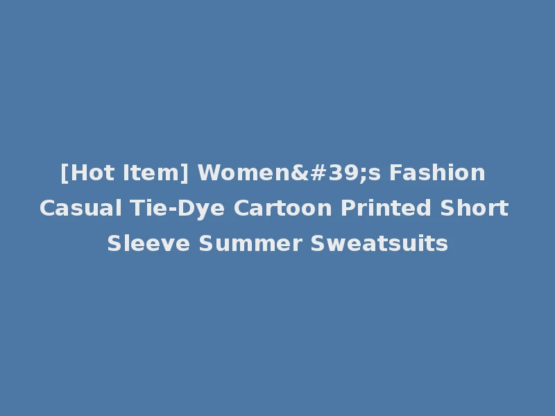 [Hot Item] Women's Fashion Casual Tie-Dye Cartoon Printed Short Sleeve Summer Sweatsuits