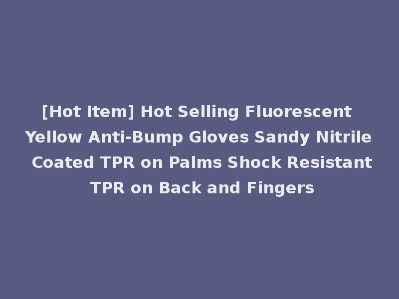 [Hot Item] Hot Selling Fluorescent Yellow Anti-Bump Gloves Sandy Nitrile Coated TPR on Palms Shock Resistant TPR on Back and Fingers