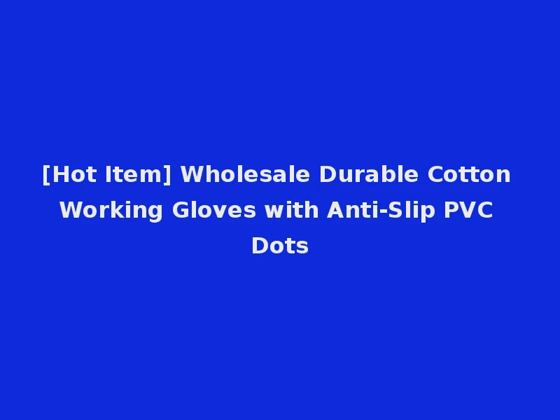 [Hot Item] Wholesale Durable Cotton Working Gloves with Anti-Slip PVC Dots