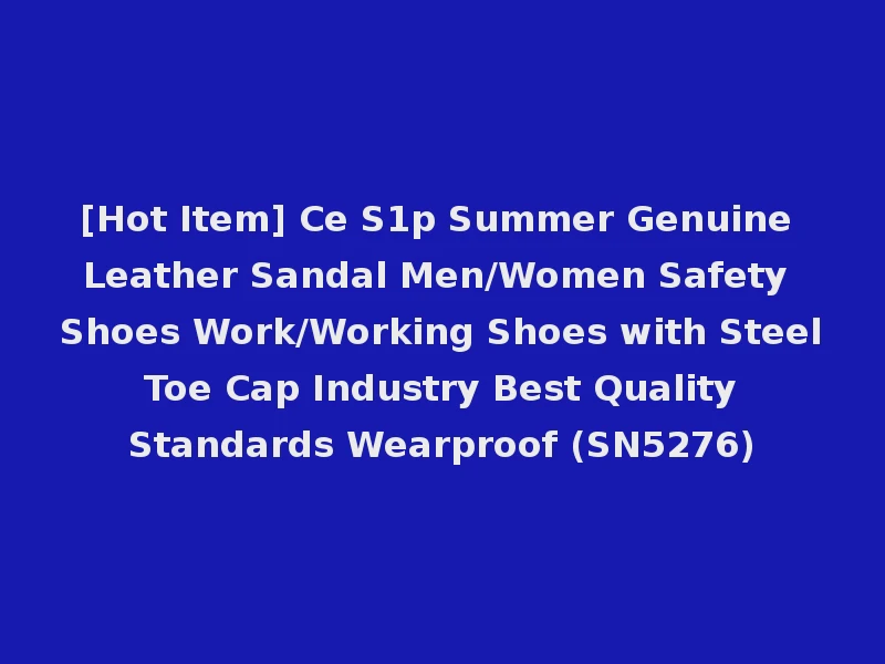 [Hot Item] Ce S1p Summer Genuine Leather Sandal Men/Women Safety Shoes Work/Working Shoes with Steel Toe Cap Industry Best Quality Standards Wearproof (SN5276)