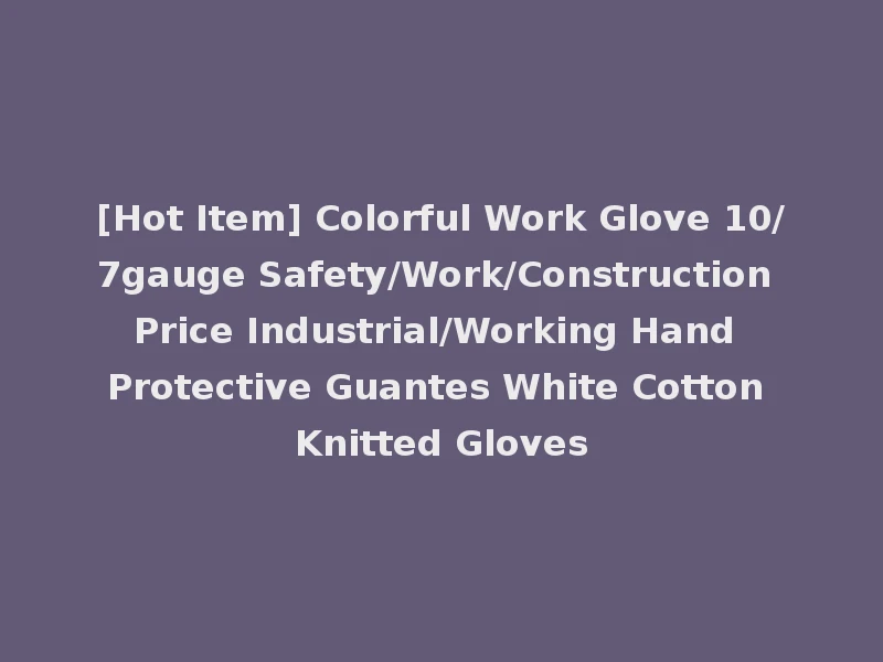 [Hot Item] Colorful Work Glove 10/7gauge Safety/Work/Construction Price Industrial/Working Hand Protective Guantes White Cotton Knitted Gloves