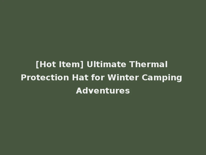 [Hot Item] Ultimate Thermal Protection Hat for Winter Camping Adventures