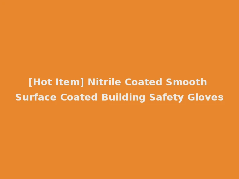 [Hot Item] Nitrile Coated Smooth Surface Coated Building Safety Gloves