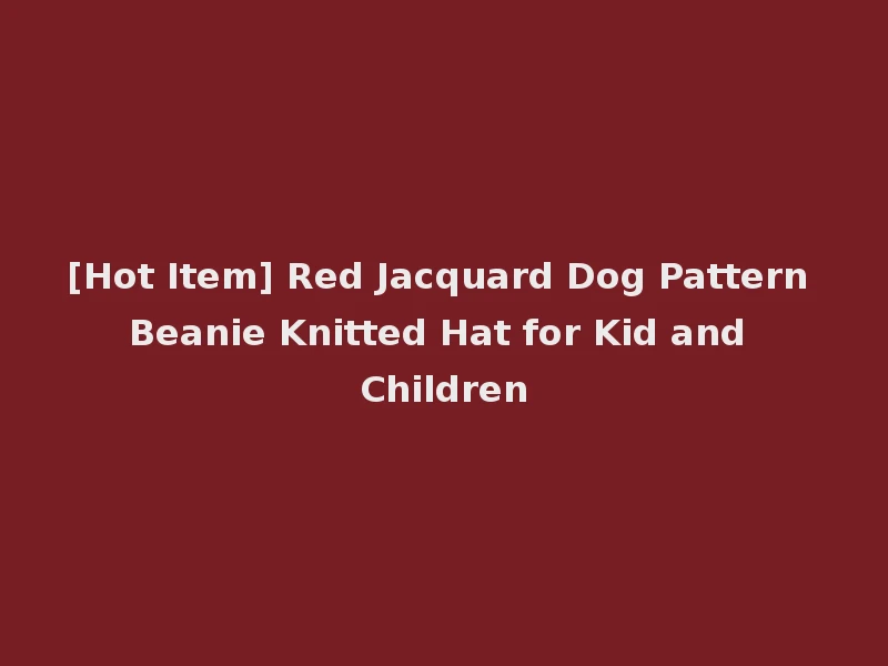 [Hot Item] Red Jacquard Dog Pattern Beanie Knitted Hat for Kid and Children