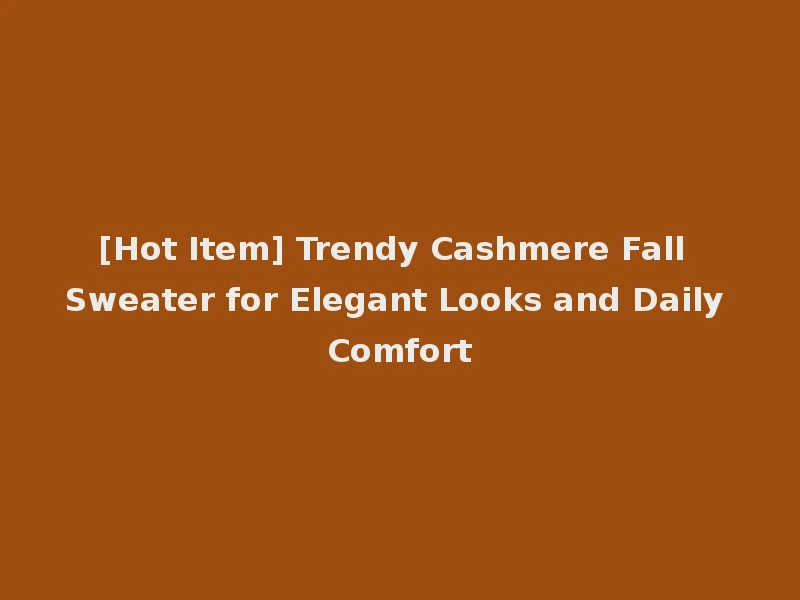 [Hot Item] Trendy Cashmere Fall Sweater for Elegant Looks and Daily Comfort