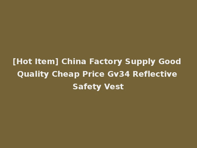 [Hot Item] China Factory Supply Good Quality Cheap Price Gv34 Reflective Safety Vest