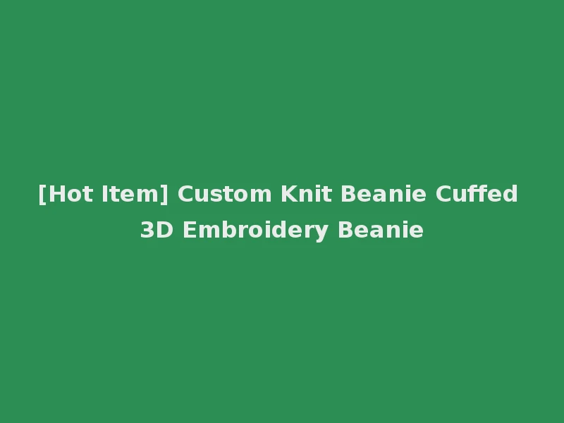 [Hot Item] Custom Knit Beanie Cuffed 3D Embroidery Beanie