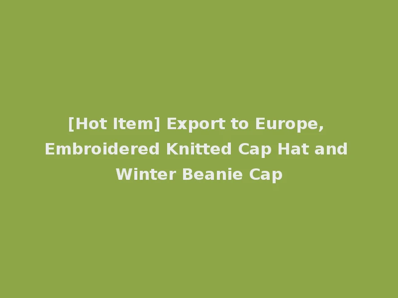 [Hot Item] Export to Europe, Embroidered Knitted Cap Hat and Winter Beanie Cap