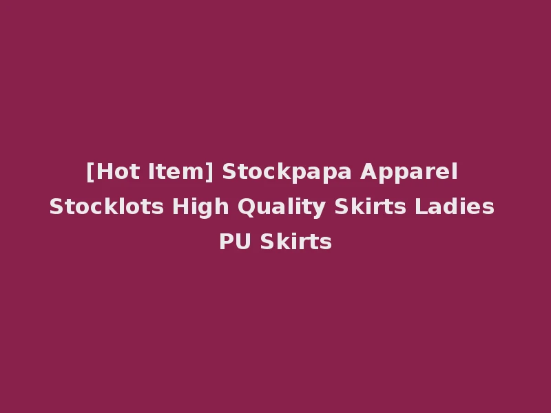 [Hot Item] Stockpapa Apparel Stocklots High Quality Skirts Ladies PU Skirts