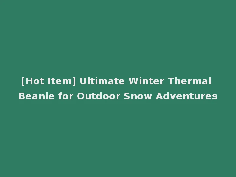 [Hot Item] Ultimate Winter Thermal Beanie for Outdoor Snow Adventures