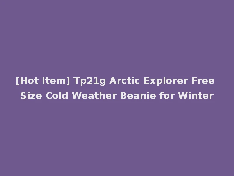 [Hot Item] Tp21g Arctic Explorer Free Size Cold Weather Beanie for Winter