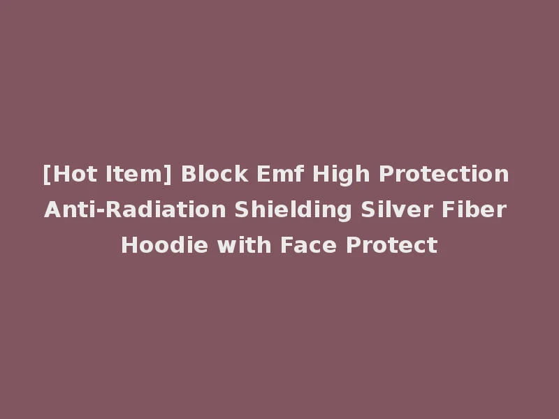 [Hot Item] Block Emf High Protection Anti-Radiation Shielding Silver Fiber Hoodie with Face Protect