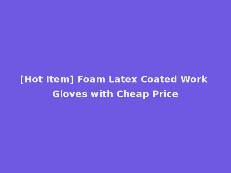 [Hot Item] Foam Latex Coated Work Gloves with Cheap Price