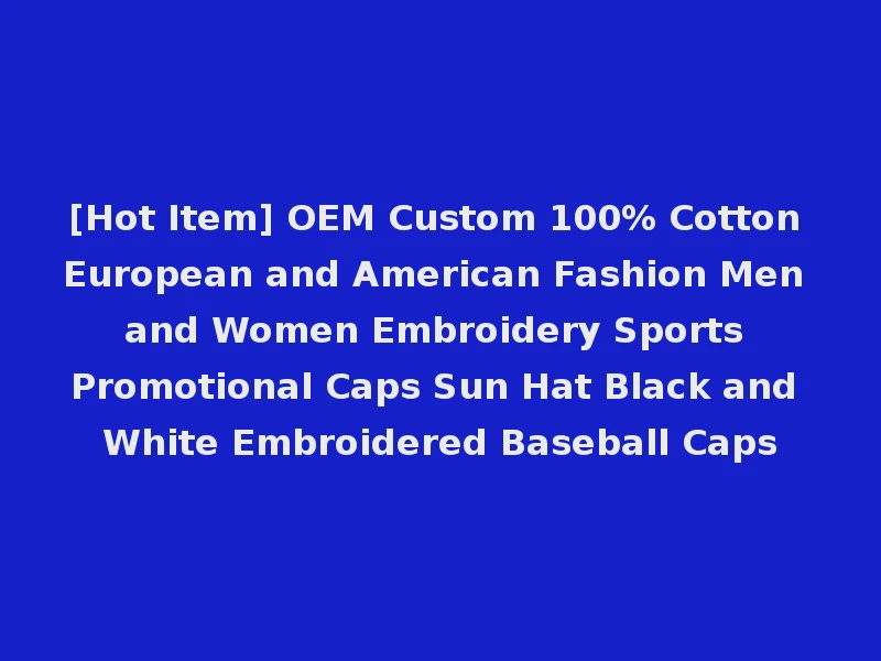 [Hot Item] OEM Custom 100% Cotton European and American Fashion Men and Women Embroidery Sports Promotional Caps Sun Hat Black and White Embroidered Baseball Caps