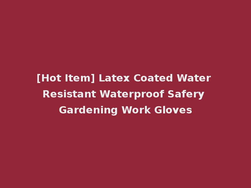 [Hot Item] Latex Coated Water Resistant Waterproof Safery Gardening Work Gloves