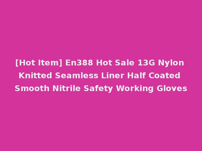 [Hot Item] En388 Hot Sale 13G Nylon Knitted Seamless Liner Half Coated Smooth Nitrile Safety Working Gloves