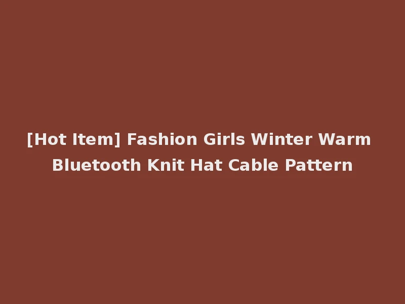 [Hot Item] Fashion Girls Winter Warm Bluetooth Knit Hat Cable Pattern