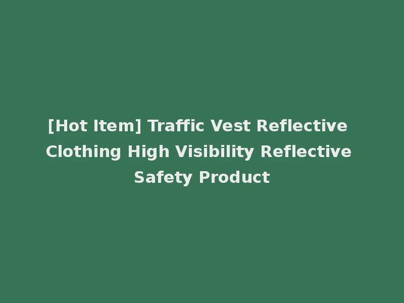 [Hot Item] Traffic Vest Reflective Clothing High Visibility Reflective Safety Product