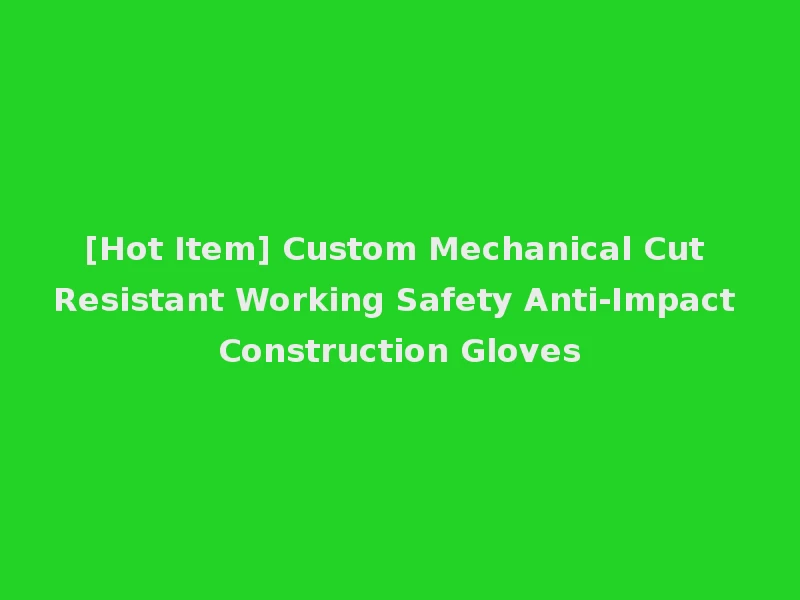 [Hot Item] Custom Mechanical Cut Resistant Working Safety Anti-Impact Construction Gloves