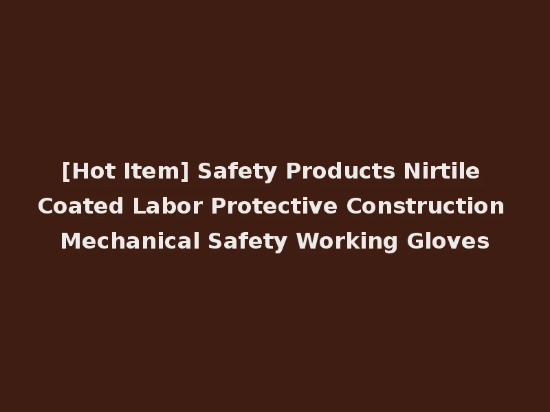 [Hot Item] Safety Products Nirtile Coated Labor Protective Construction Mechanical Safety Working Gloves
