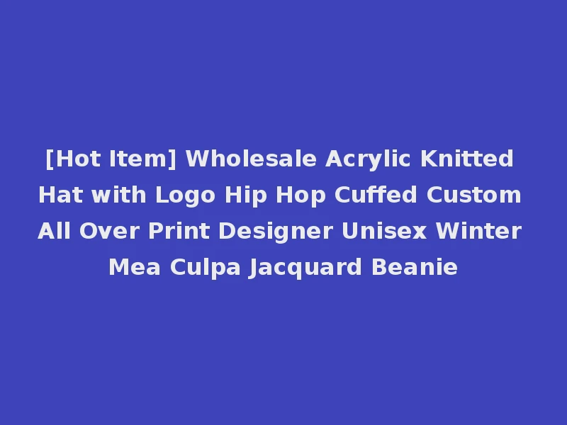 [Hot Item] Wholesale Acrylic Knitted Hat with Logo Hip Hop Cuffed Custom All Over Print Designer Unisex Winter Mea Culpa Jacquard Beanie