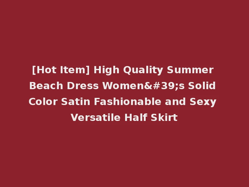 [Hot Item] High Quality Summer Beach Dress Women's Solid Color Satin Fashionable and Sexy Versatile Half Skirt
