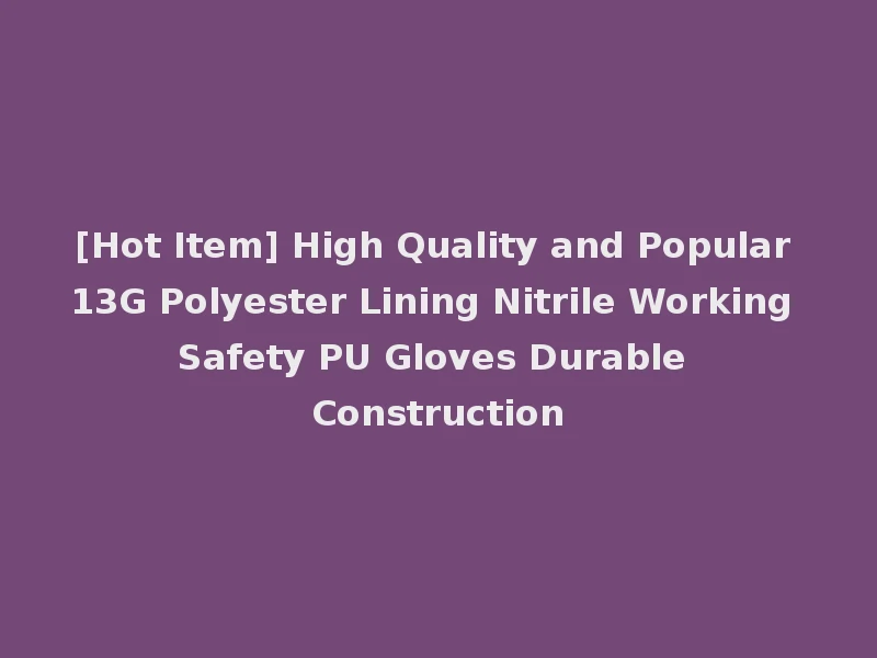 [Hot Item] High Quality and Popular 13G Polyester Lining Nitrile Working Safety PU Gloves Durable Construction