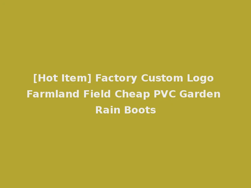 [Hot Item] Factory Custom Logo Farmland Field Cheap PVC Garden Rain Boots