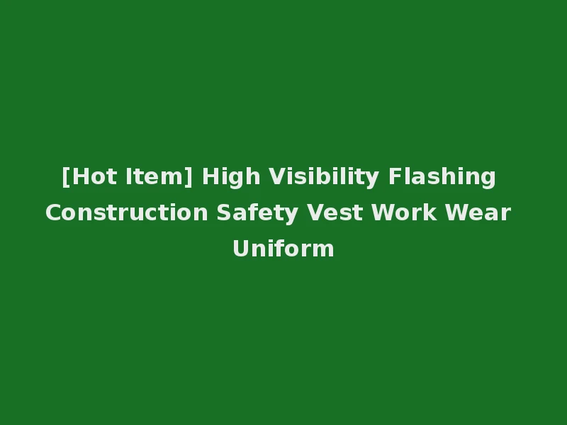 [Hot Item] High Visibility Flashing Construction Safety Vest Work Wear Uniform