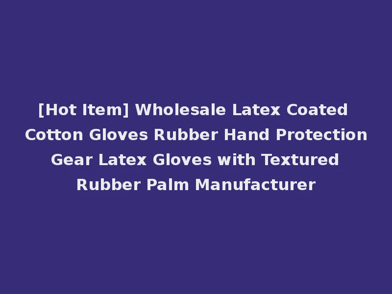 [Hot Item] Wholesale Latex Coated Cotton Gloves Rubber Hand Protection Gear Latex Gloves with Textured Rubber Palm Manufacturer