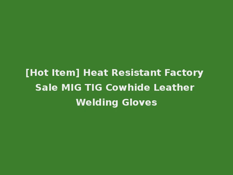 [Hot Item] Heat Resistant Factory Sale MIG TIG Cowhide Leather Welding Gloves
