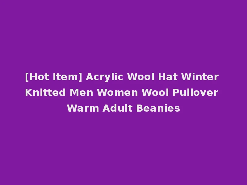 [Hot Item] Acrylic Wool Hat Winter Knitted Men Women Wool Pullover Warm Adult Beanies