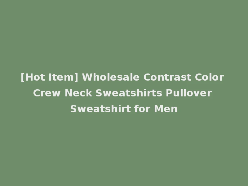 [Hot Item] Wholesale Contrast Color Crew Neck Sweatshirts Pullover Sweatshirt for Men