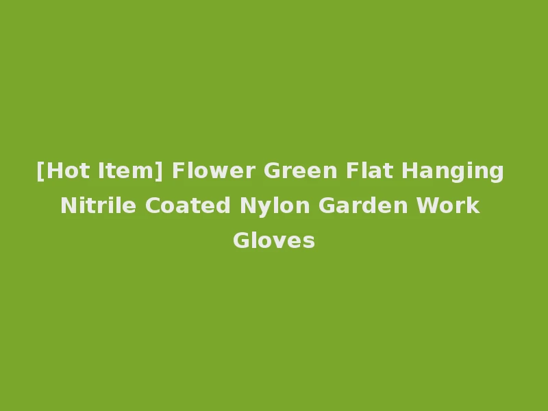 [Hot Item] Flower Green Flat Hanging Nitrile Coated Nylon Garden Work Gloves