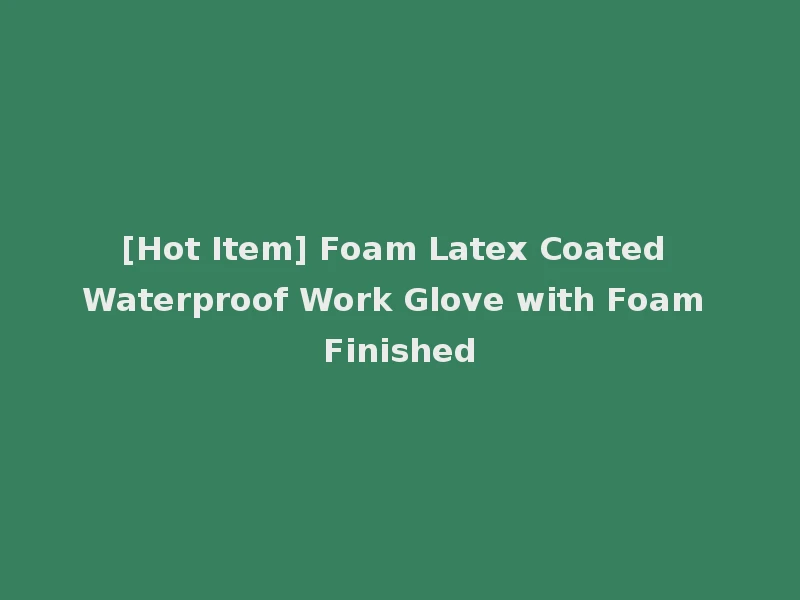 [Hot Item] Foam Latex Coated Waterproof Work Glove with Foam Finished