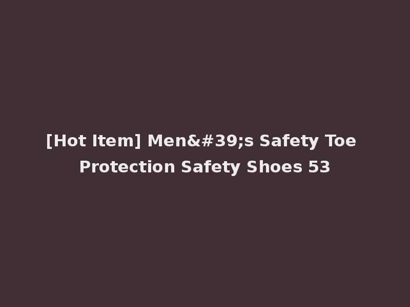 [Hot Item] Men's Safety Toe Protection Safety Shoes 53