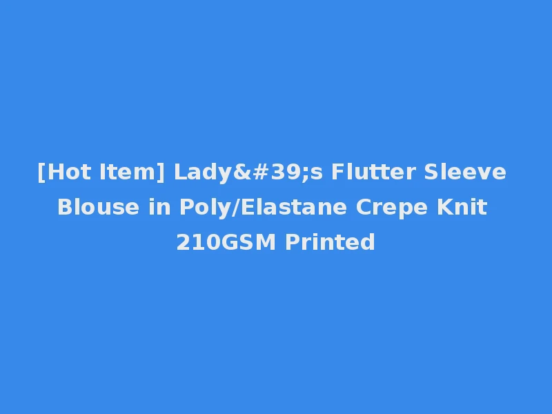 [Hot Item] Lady's Flutter Sleeve Blouse in Poly/Elastane Crepe Knit 210GSM Printed