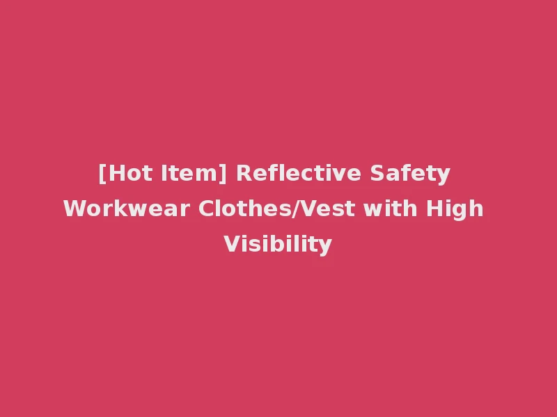 [Hot Item] Reflective Safety Workwear Clothes/Vest with High Visibility