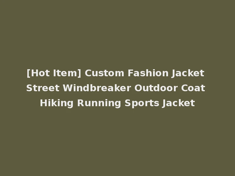 [Hot Item] Custom Fashion Jacket Street Windbreaker Outdoor Coat Hiking Running Sports Jacket