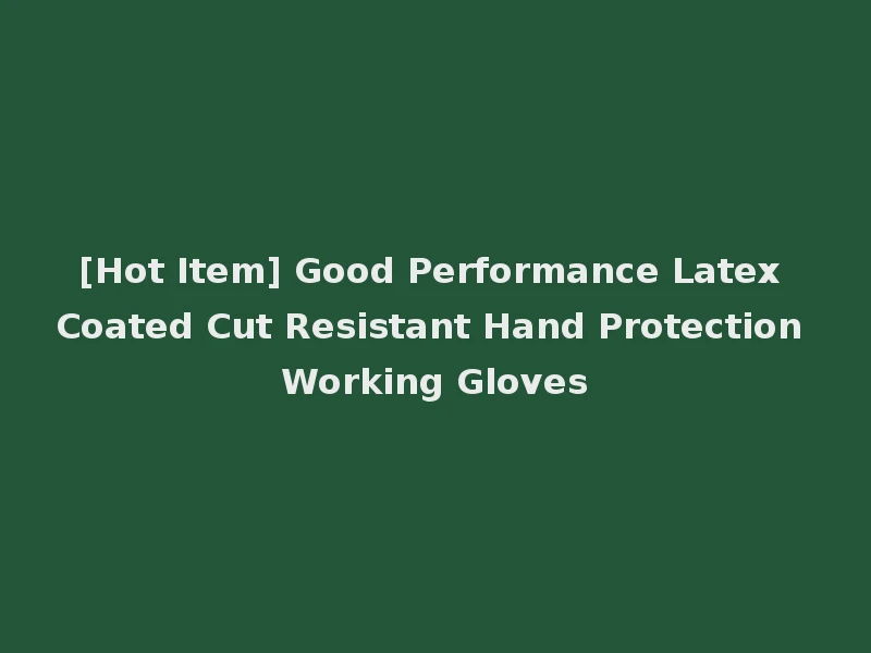 [Hot Item] Good Performance Latex Coated Cut Resistant Hand Protection Working Gloves