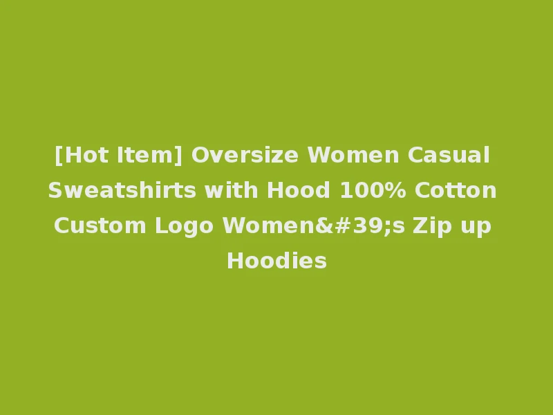 [Hot Item] Oversize Women Casual Sweatshirts with Hood 100% Cotton Custom Logo Women's Zip up Hoodies