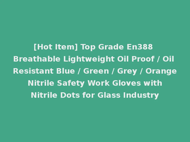 [Hot Item] Top Grade En388 Breathable Lightweight Oil Proof / Oil Resistant Blue / Green / Grey / Orange Nitrile Safety Work Gloves with Nitrile Dots for Glass Industry