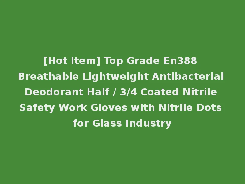 [Hot Item] Top Grade En388 Breathable Lightweight Antibacterial Deodorant Half / 3/4 Coated Nitrile Safety Work Gloves with Nitrile Dots for Glass Industry