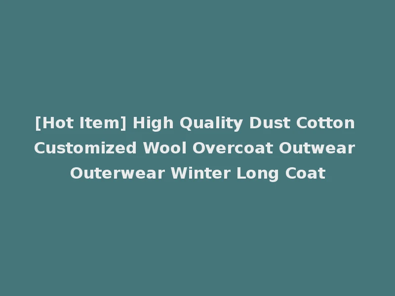 [Hot Item] High Quality Dust Cotton Customized Wool Overcoat Outwear Outerwear Winter Long Coat