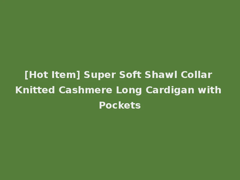 [Hot Item] Super Soft Shawl Collar Knitted Cashmere Long Cardigan with Pockets