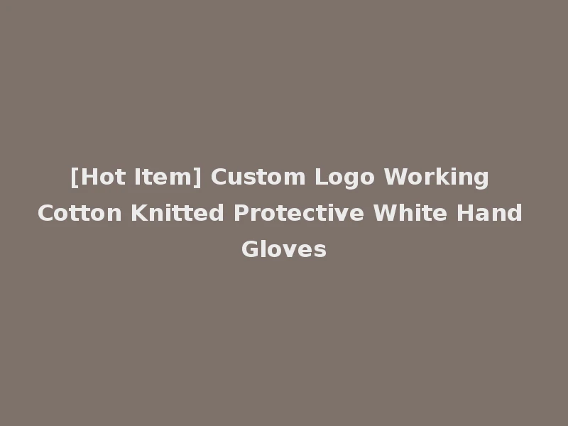 [Hot Item] Custom Logo Working Cotton Knitted Protective White Hand Gloves