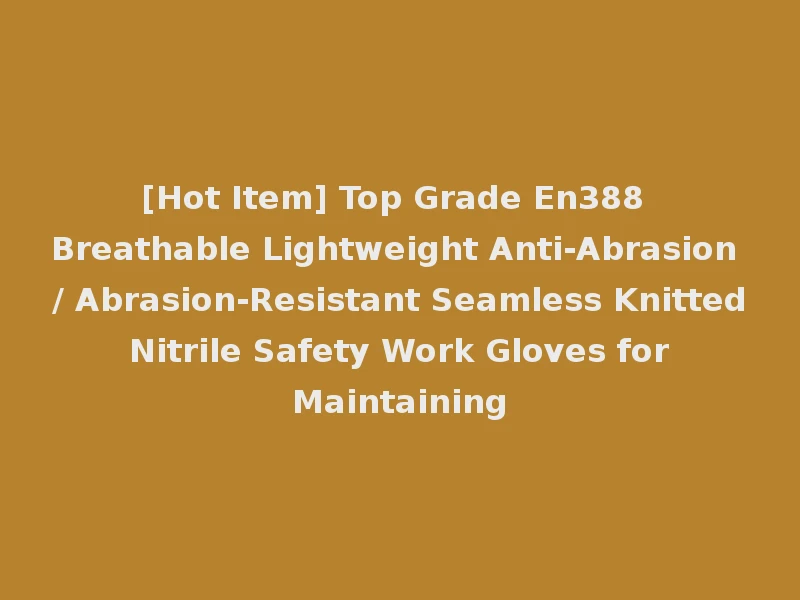 [Hot Item] Top Grade En388 Breathable Lightweight Anti-Abrasion / Abrasion-Resistant Seamless Knitted Nitrile Safety Work Gloves for Maintaining