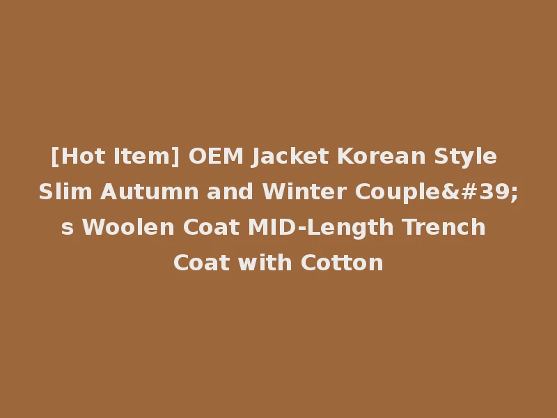 [Hot Item] OEM Jacket Korean Style Slim Autumn and Winter Couple's Woolen Coat MID-Length Trench Coat with Cotton